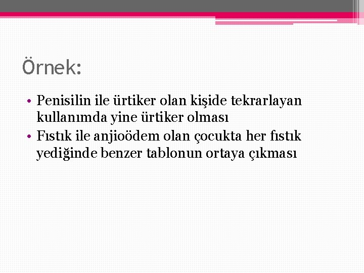 Örnek: • Penisilin ile ürtiker olan kişide tekrarlayan kullanımda yine ürtiker olması • Fıstık