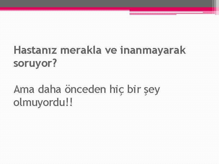 Hastanız merakla ve inanmayarak soruyor? Ama daha önceden hiç bir şey olmuyordu!! Hastanız merakla ve inanmayarak soruyor? Ama daha önceden hiç bir şey olmuyordu!!