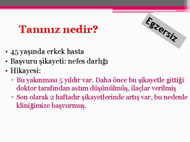 Tanınız nedir? Eg ze rsi z • 45 yaşında erkek hasta • Başvuru şikayeti: