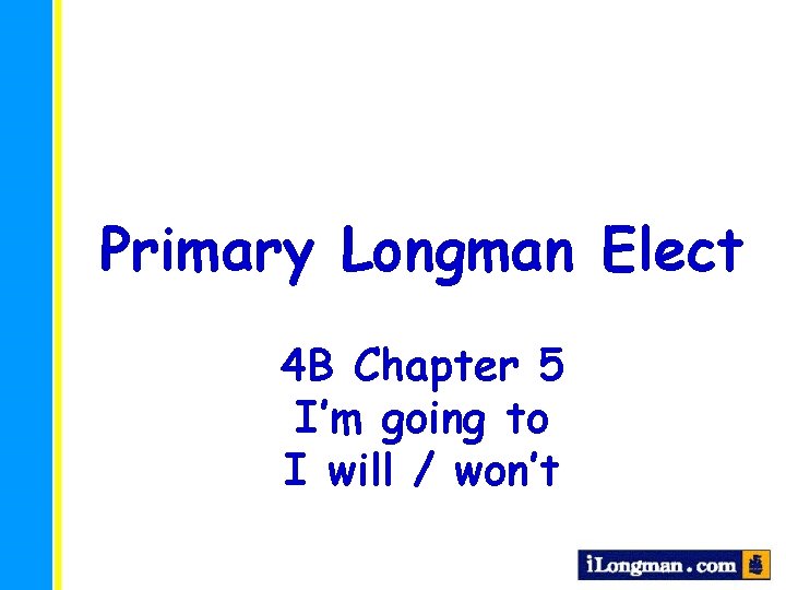 Primary Longman Elect 4 B Chapter 5 I’m going to I will / won’t