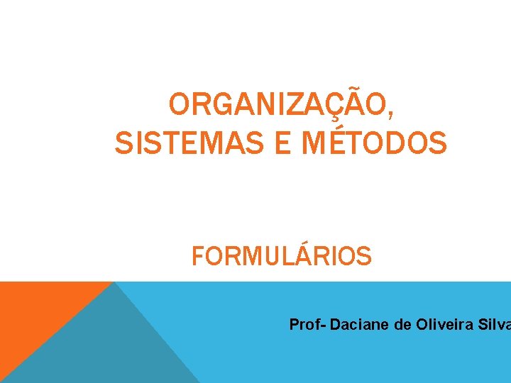 ORGANIZAÇÃO, SISTEMAS E MÉTODOS FORMULÁRIOS Prof- Daciane de Oliveira Silva 