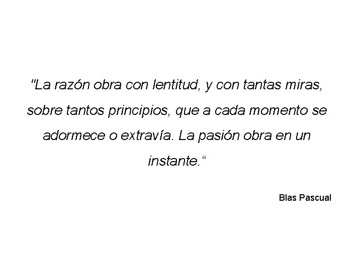 "La razón obra con lentitud, y con tantas miras, sobre tantos principios, que a "La razón obra con lentitud, y con tantas miras, sobre tantos principios, que a