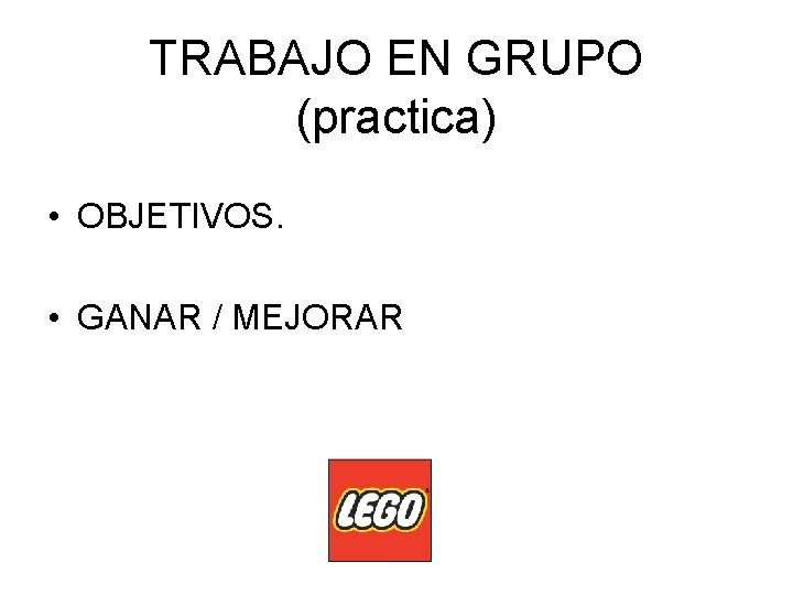 TRABAJO EN GRUPO (practica) • OBJETIVOS. • GANAR / MEJORAR 