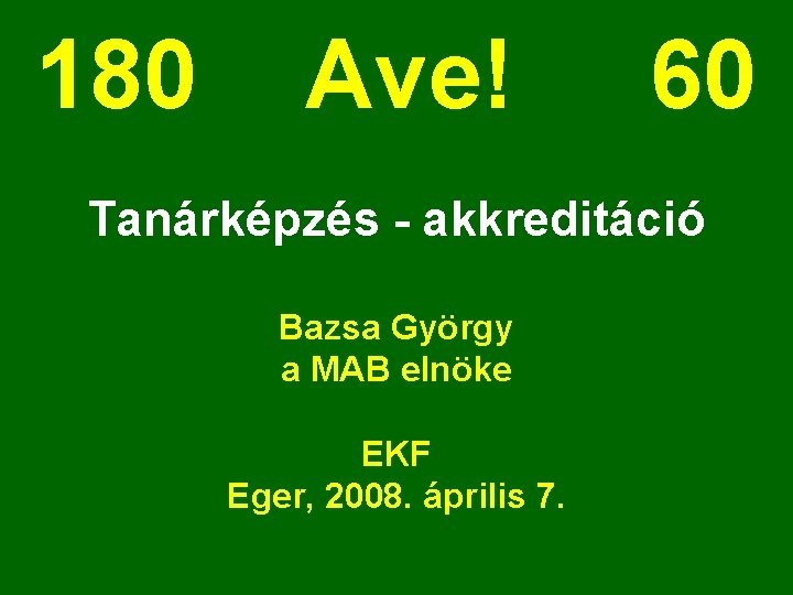 180 Ave! 60 Tanárképzés - akkreditáció Bazsa György a MAB elnöke EKF Eger, 2008.