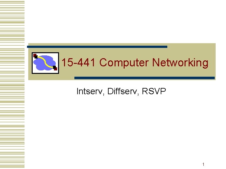15 -441 Computer Networking Intserv, Diffserv, RSVP 1 15 -441 Computer Networking Intserv, Diffserv, RSVP 1