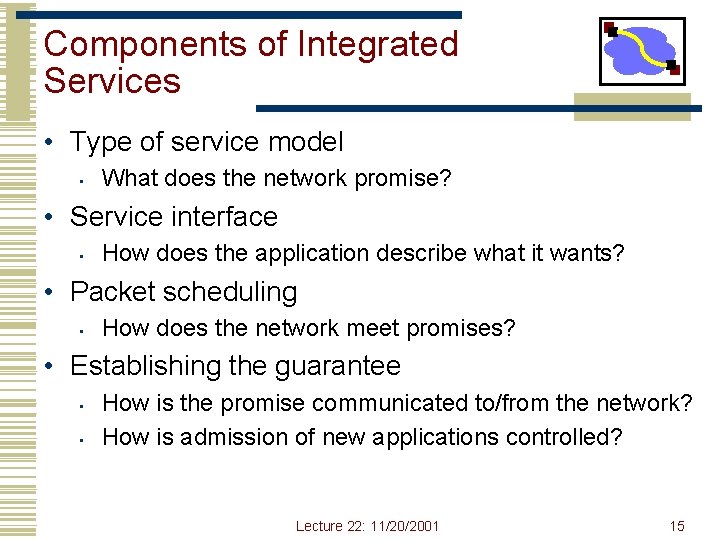 Components of Integrated Services • Type of service model • What does the network Components of Integrated Services • Type of service model • What does the network