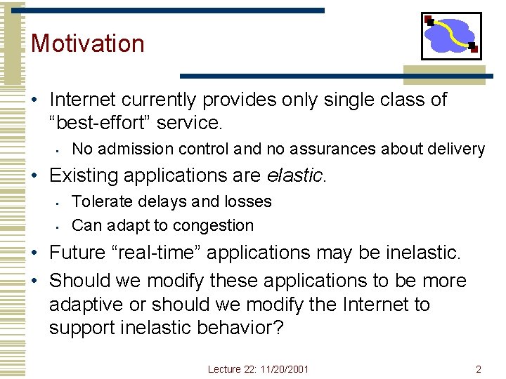 Motivation • Internet currently provides only single class of “best-effort” service. • No admission Motivation • Internet currently provides only single class of “best-effort” service. • No admission