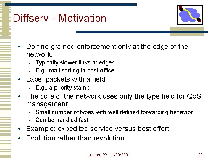 Diffserv - Motivation • Do fine-grained enforcement only at the edge of the network. Diffserv - Motivation • Do fine-grained enforcement only at the edge of the network.