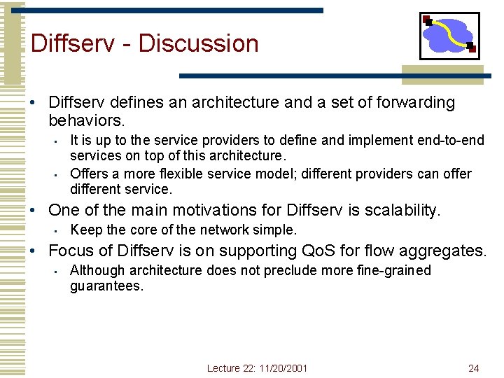 Diffserv - Discussion • Diffserv defines an architecture and a set of forwarding behaviors. Diffserv - Discussion • Diffserv defines an architecture and a set of forwarding behaviors.