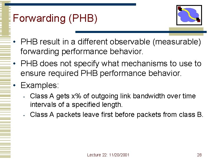 Forwarding (PHB) • PHB result in a different observable (measurable) forwarding performance behavior. • Forwarding (PHB) • PHB result in a different observable (measurable) forwarding performance behavior. •