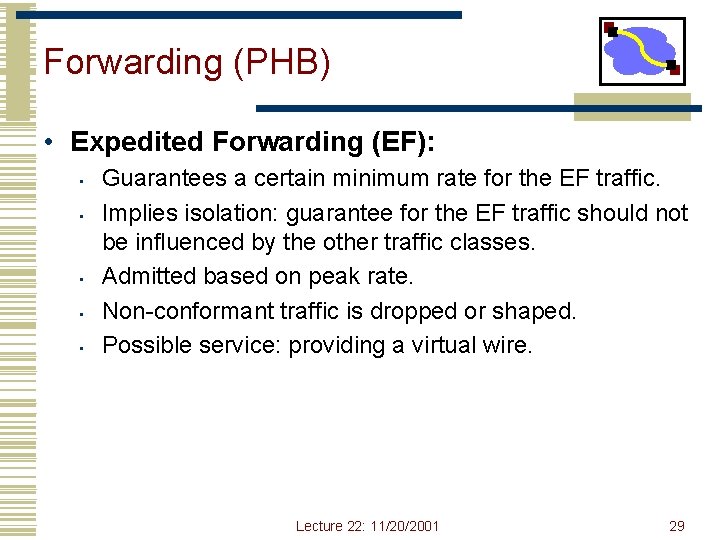 Forwarding (PHB) • Expedited Forwarding (EF): • • • Guarantees a certain minimum rate Forwarding (PHB) • Expedited Forwarding (EF): • • • Guarantees a certain minimum rate
