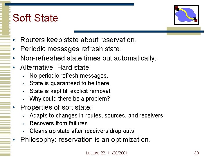 Soft State • • Routers keep state about reservation. Periodic messages refresh state. Non-refreshed Soft State • • Routers keep state about reservation. Periodic messages refresh state. Non-refreshed