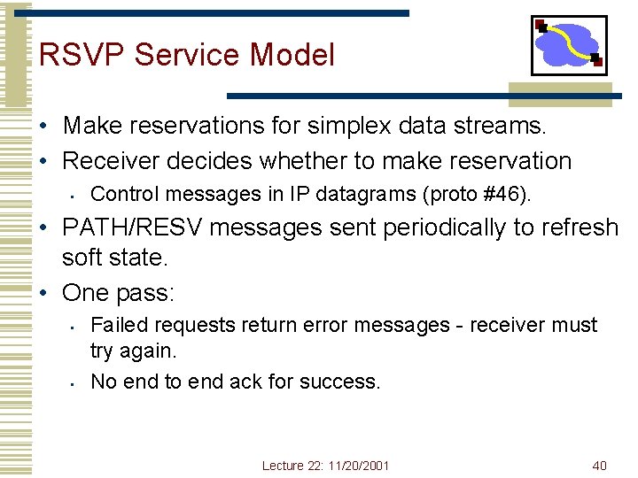 RSVP Service Model • Make reservations for simplex data streams. • Receiver decides whether RSVP Service Model • Make reservations for simplex data streams. • Receiver decides whether