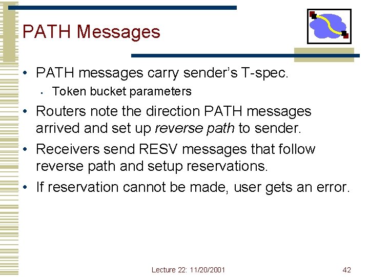 PATH Messages • PATH messages carry sender’s T-spec. • Token bucket parameters • Routers PATH Messages • PATH messages carry sender’s T-spec. • Token bucket parameters • Routers