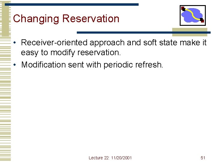 Changing Reservation • Receiver-oriented approach and soft state make it easy to modify reservation. Changing Reservation • Receiver-oriented approach and soft state make it easy to modify reservation.