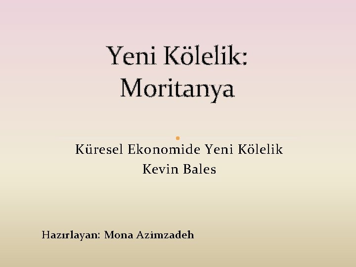 Yeni Kölelik: Moritanya Küresel Ekonomide Yeni Kölelik Kevin Bales Hazırlayan: Mona Azimzadeh 