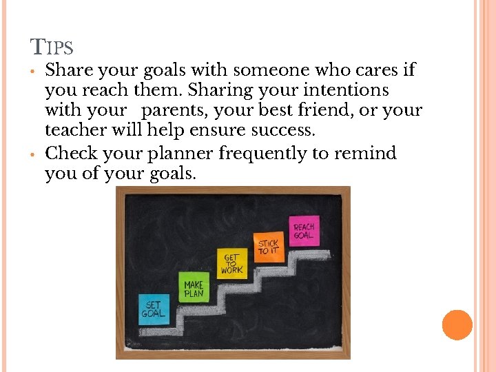 TIPS • • Share your goals with someone who cares if you reach them.