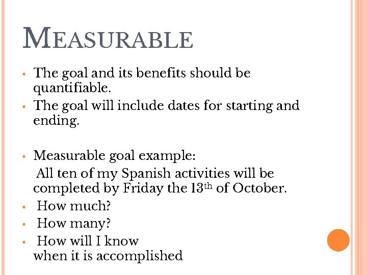 MEASURABLE • • • The goal and its benefits should be quantifiable. The goal