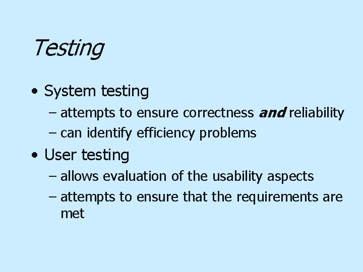 Testing • System testing – attempts to ensure correctness and reliability – can identify