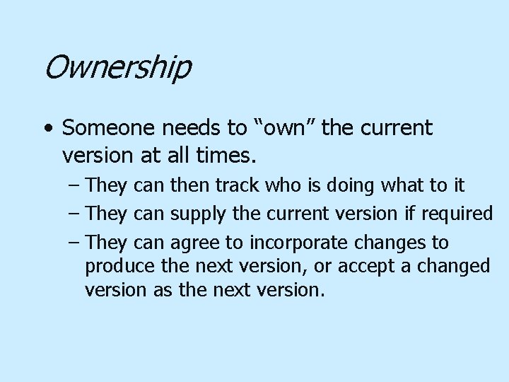 Ownership • Someone needs to “own” the current version at all times. – They