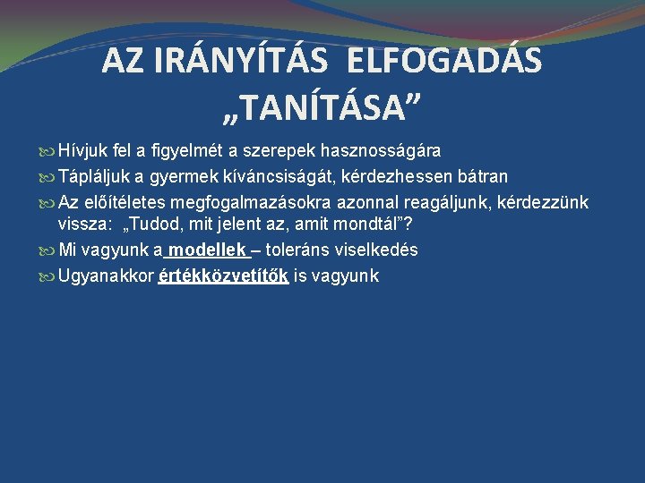 AZ IRÁNYÍTÁS ELFOGADÁS „TANÍTÁSA” Hívjuk fel a figyelmét a szerepek hasznosságára Tápláljuk a gyermek