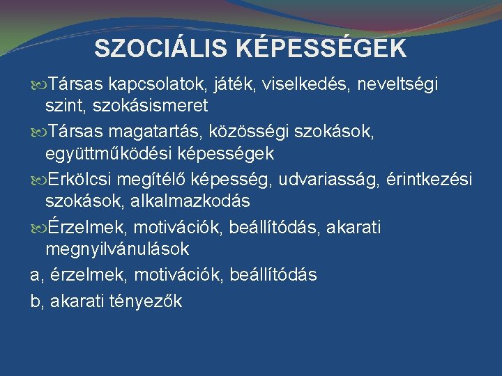 SZOCIÁLIS KÉPESSÉGEK Társas kapcsolatok, játék, viselkedés, neveltségi szint, szokásismeret Társas magatartás, közösségi szokások, együttműködési