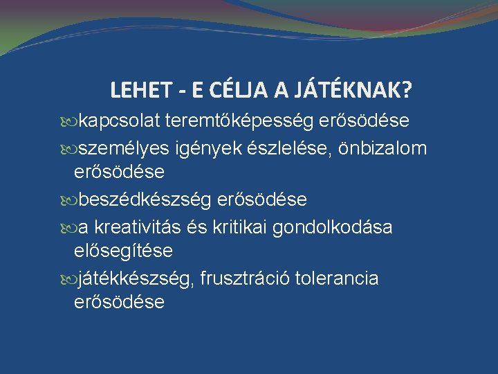 LEHET - E CÉLJA A JÁTÉKNAK? kapcsolat teremtőképesség erősödése személyes igények észlelése, önbizalom erősödése