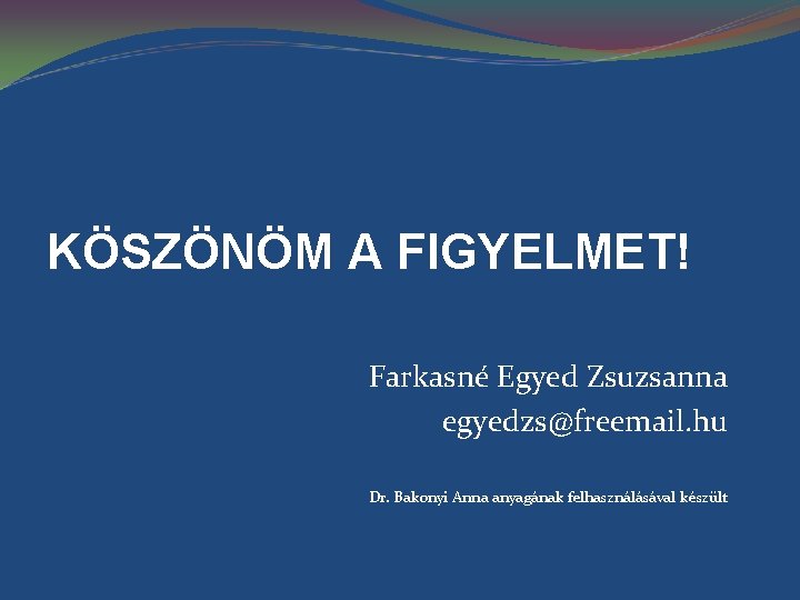 KÖSZÖNÖM A FIGYELMET! Farkasné Egyed Zsuzsanna egyedzs@freemail. hu Dr. Bakonyi Anna anyagának felhasználásával készült