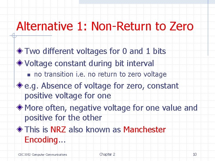 Alternative 1: Non-Return to Zero Two different voltages for 0 and 1 bits Voltage