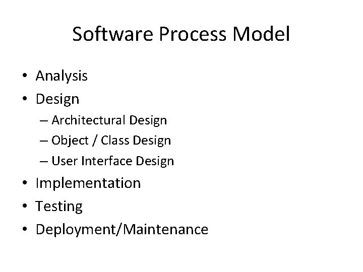 Software Process Model • Analysis • Design – Architectural Design – Object / Class