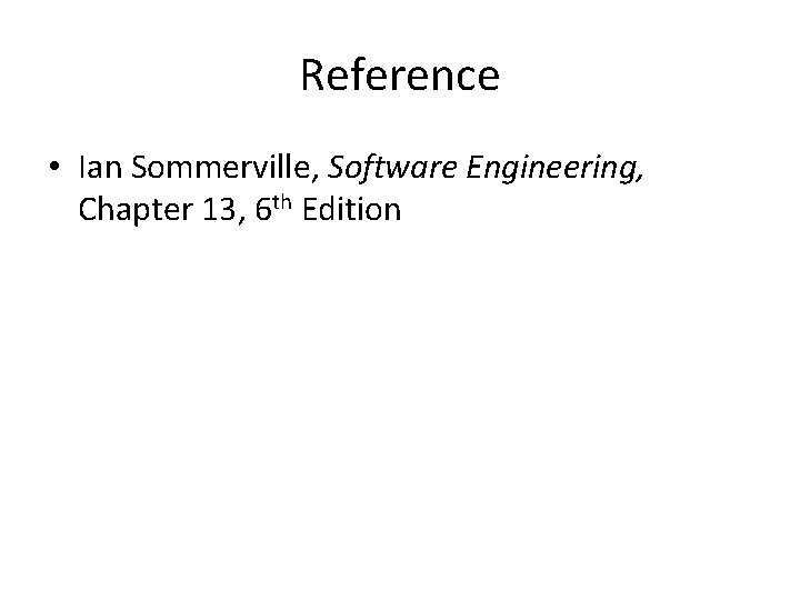 Reference • Ian Sommerville, Software Engineering, Chapter 13, 6 th Edition 