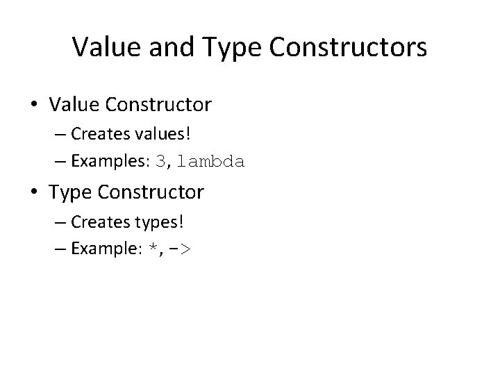 Value and Type Constructors • Value Constructor – Creates values! – Examples: 3, lambda