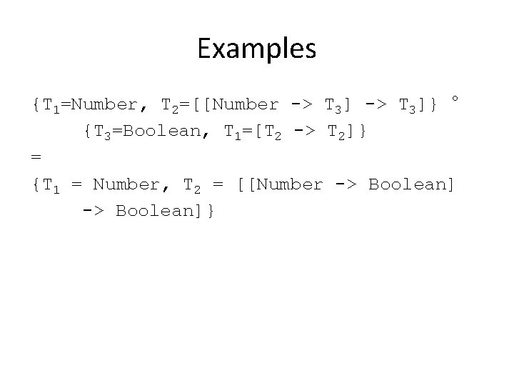 Examples {T 1=Number, T 2=[[Number -> T 3]} ° {T 3=Boolean, T 1=[T 2