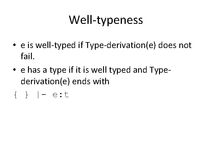 Well-typeness • e is well-typed if Type-derivation(e) does not fail. • e has a