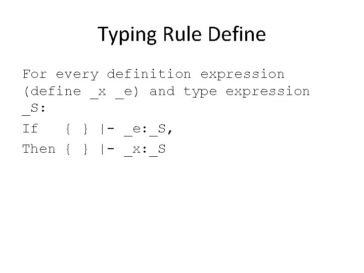 Typing Rule Define For every definition expression (define _x _e) and type expression _S: