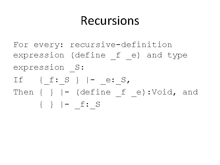 Recursions For every: recursive-definition expression (define _f _e) and type expression _S: If {_f:
