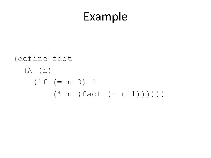 Example (define fact (λ (n) (if (= n 0) 1 (* n (fact (-