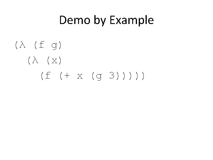 Demo by Example (λ (f g) (λ (x) (f (+ x (g 3))))) 