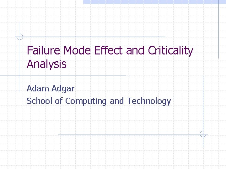 Failure Mode Effect and Criticality Analysis Adam Adgar School of Computing and Technology 