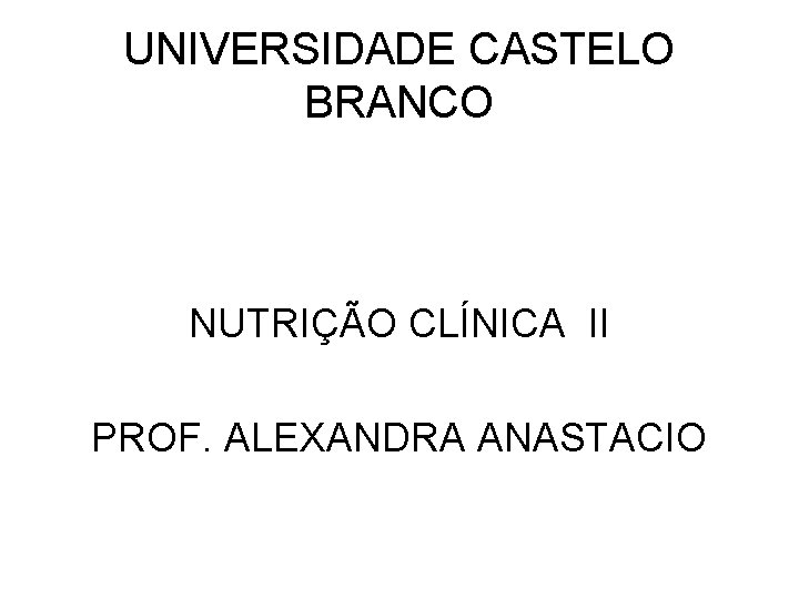 UNIVERSIDADE CASTELO BRANCO NUTRIÇÃO CLÍNICA II PROF. ALEXANDRA ANASTACIO 