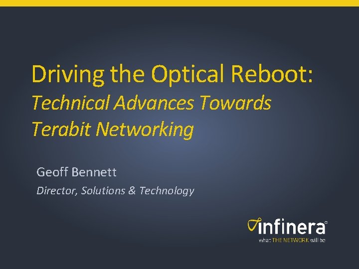 Driving the Optical Reboot: Technical Advances Towards Terabit Networking Geoff Bennett Director, Solutions &