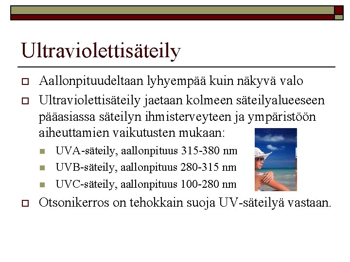 Ultraviolettisäteily o o Aallonpituudeltaan lyhyempää kuin näkyvä valo Ultraviolettisäteily jaetaan kolmeen säteilyalueeseen pääasiassa säteilyn Ultraviolettisäteily o o Aallonpituudeltaan lyhyempää kuin näkyvä valo Ultraviolettisäteily jaetaan kolmeen säteilyalueeseen pääasiassa säteilyn