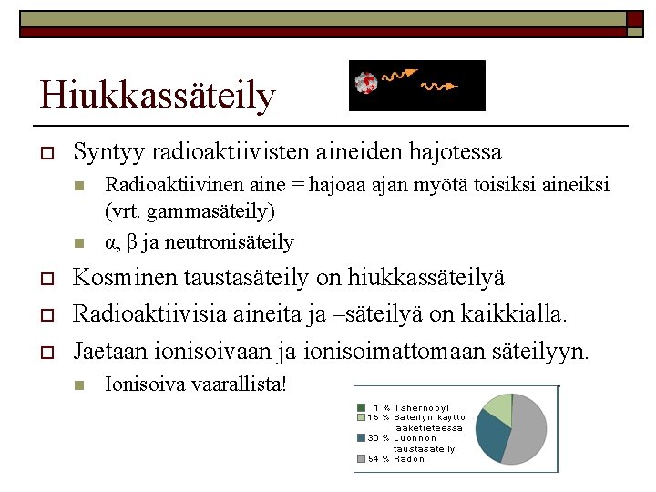 Hiukkassäteily o Syntyy radioaktiivisten aineiden hajotessa n n o o o Radioaktiivinen aine =