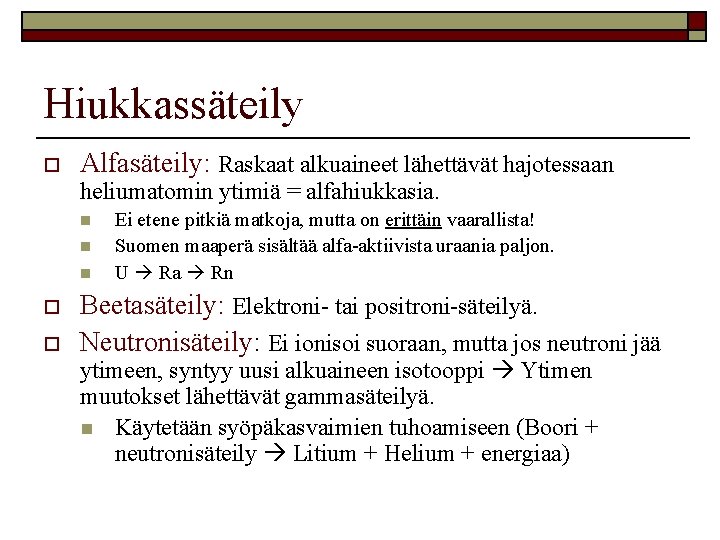 Hiukkassäteily o Alfasäteily: Raskaat alkuaineet lähettävät hajotessaan heliumatomin ytimiä = alfahiukkasia. n n n