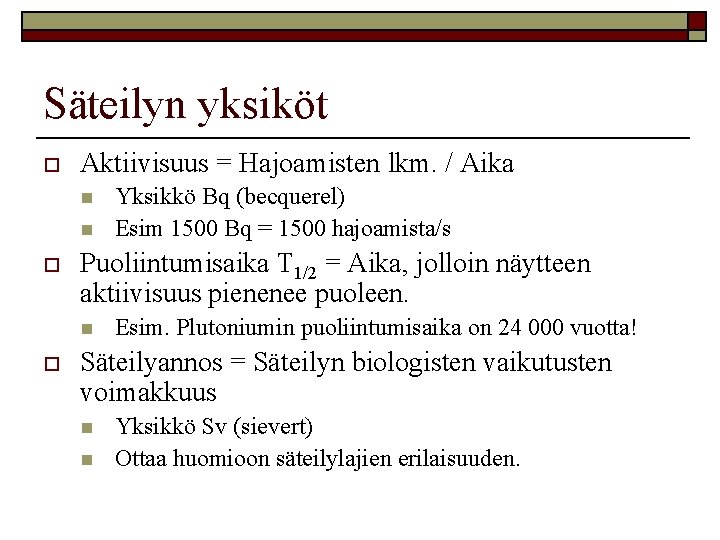 Säteilyn yksiköt o Aktiivisuus = Hajoamisten lkm. / Aika n n o Puoliintumisaika T