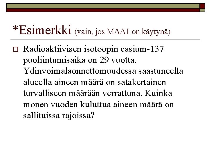 *Esimerkki (vain, jos MAA 1 on käytynä) o Radioaktiivisen isotoopin casium 137 puoliintumisaika on