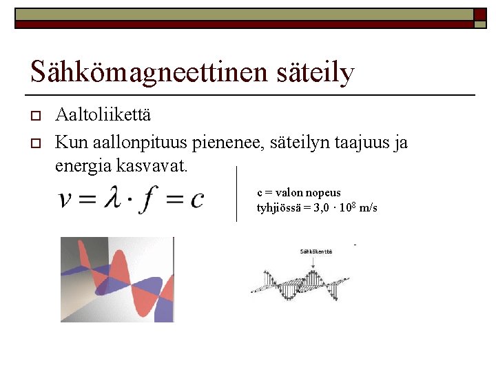 Sähkömagneettinen säteily o o Aaltoliikettä Kun aallonpituus pienenee, säteilyn taajuus ja energia kasvavat. c Sähkömagneettinen säteily o o Aaltoliikettä Kun aallonpituus pienenee, säteilyn taajuus ja energia kasvavat. c