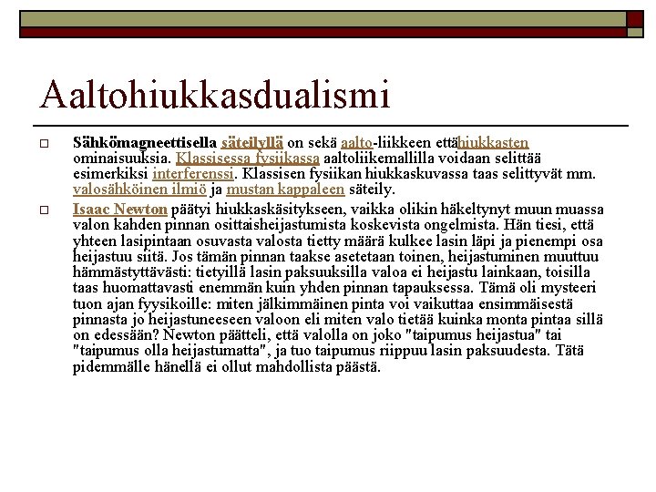 Aaltohiukkasdualismi o o Sähkömagneettisella säteilyllä on sekä aalto liikkeen että hiukkasten ominaisuuksia. Klassisessa fysiikassa Aaltohiukkasdualismi o o Sähkömagneettisella säteilyllä on sekä aalto liikkeen että hiukkasten ominaisuuksia. Klassisessa fysiikassa