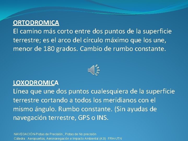 ORTODROMICA El camino más corto entre dos puntos de la superficie terrestre; es el