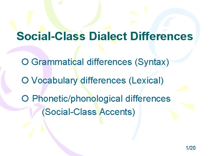 Social-Class Dialect Differences Grammatical differences (Syntax) Vocabulary differences (Lexical) Phonetic/phonological differences (Social-Class Accents) 1/20